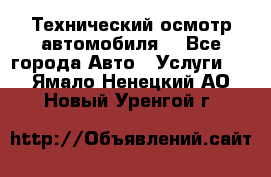 Технический осмотр автомобиля. - Все города Авто » Услуги   . Ямало-Ненецкий АО,Новый Уренгой г.